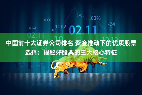 中国前十大证券公司排名 资金推动下的优质股票选择：揭秘好股票的三大核心特征