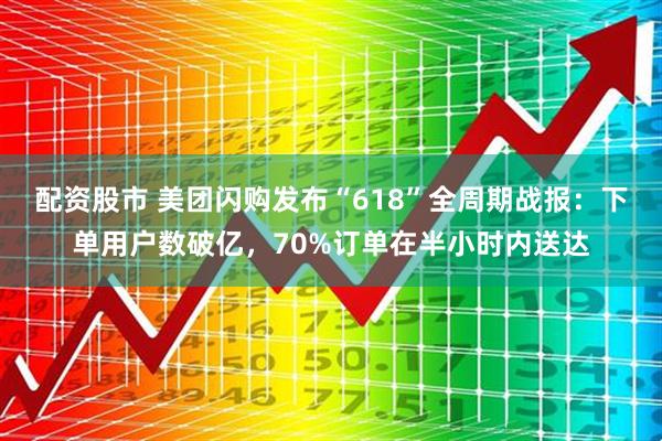 配资股市 美团闪购发布“618”全周期战报：下单用户数破亿，70%订单在半小时内送达
