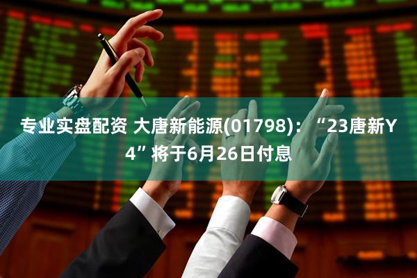 专业实盘配资 大唐新能源(01798)：“23唐新Y4”将于6月26日付息