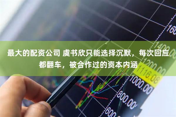 最大的配资公司 虞书欣只能选择沉默，每次回应都翻车，被合作过的资本内涵
